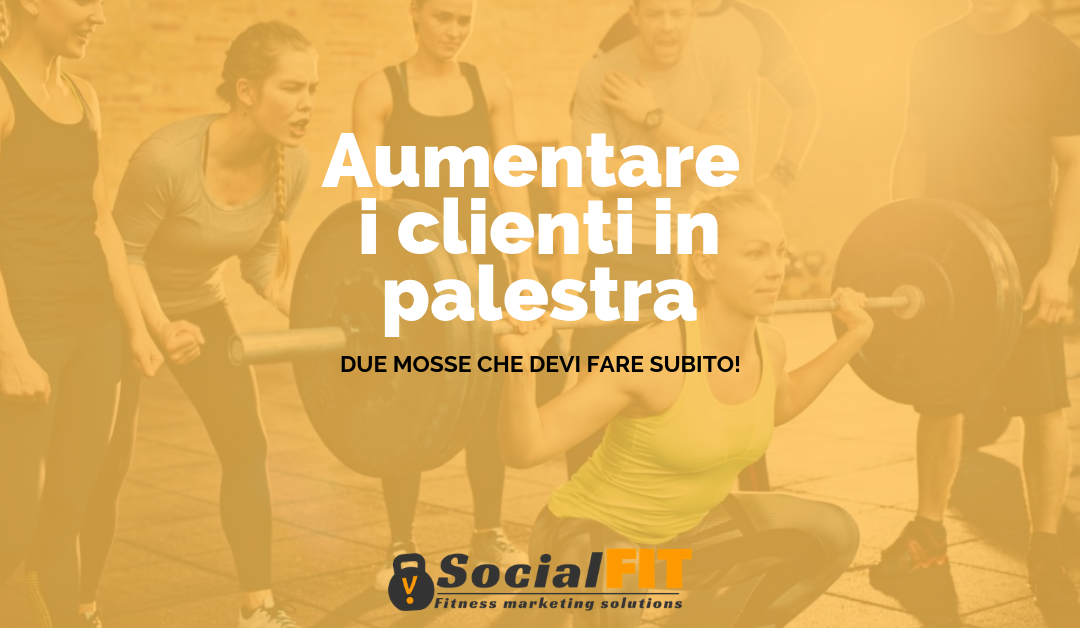 Aumentare i clienti in palestra: due mosse che devi fare subito!