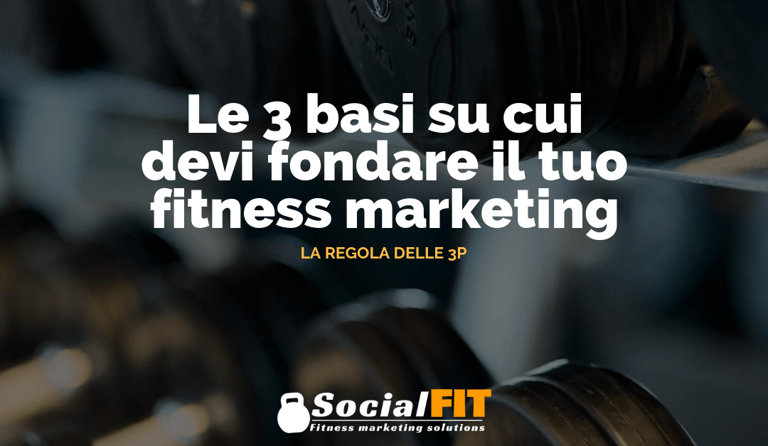 LE 3 BASI SU CUI DEVI FONDARE IL TUO MARKETING: LA REGOLA DELLE 3P